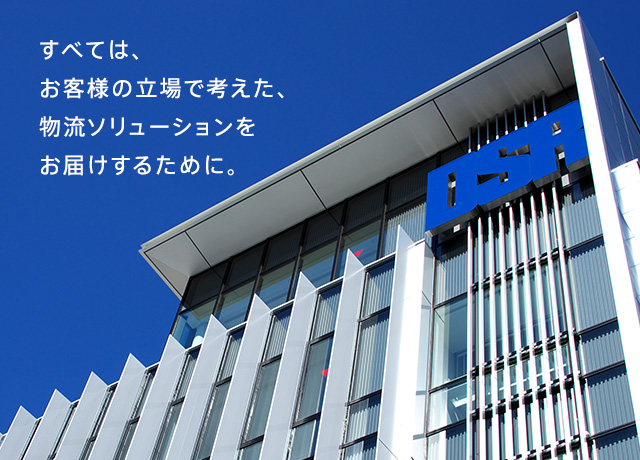 すべては、お客様の立場で考えた、物流ソリューションをお届けするために。